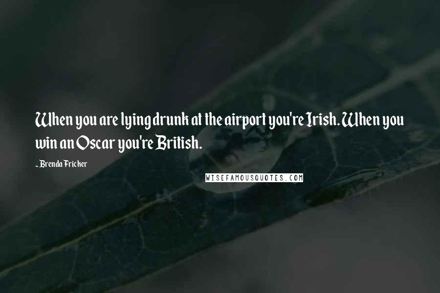 Brenda Fricker Quotes: When you are lying drunk at the airport you're Irish. When you win an Oscar you're British.
