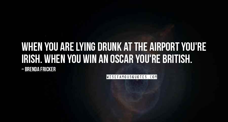 Brenda Fricker Quotes: When you are lying drunk at the airport you're Irish. When you win an Oscar you're British.