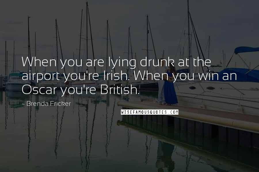 Brenda Fricker Quotes: When you are lying drunk at the airport you're Irish. When you win an Oscar you're British.