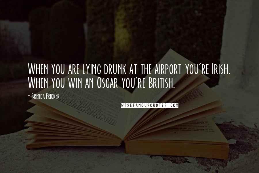 Brenda Fricker Quotes: When you are lying drunk at the airport you're Irish. When you win an Oscar you're British.