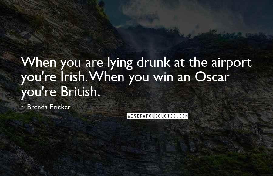 Brenda Fricker Quotes: When you are lying drunk at the airport you're Irish. When you win an Oscar you're British.