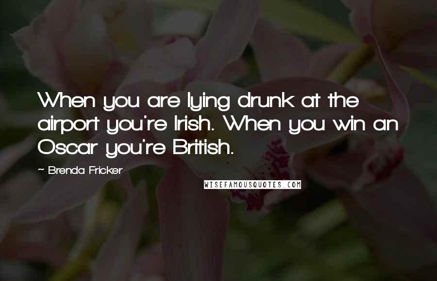 Brenda Fricker Quotes: When you are lying drunk at the airport you're Irish. When you win an Oscar you're British.