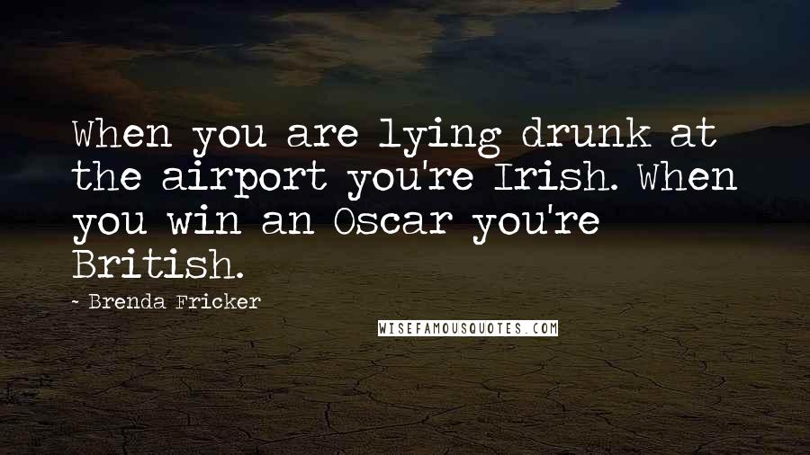Brenda Fricker Quotes: When you are lying drunk at the airport you're Irish. When you win an Oscar you're British.
