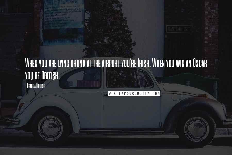 Brenda Fricker Quotes: When you are lying drunk at the airport you're Irish. When you win an Oscar you're British.