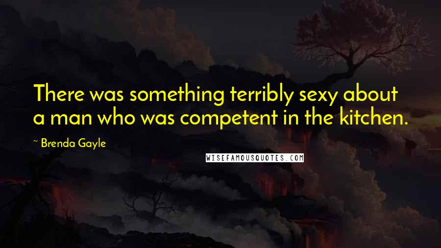 Brenda Gayle Quotes: There was something terribly sexy about a man who was competent in the kitchen.