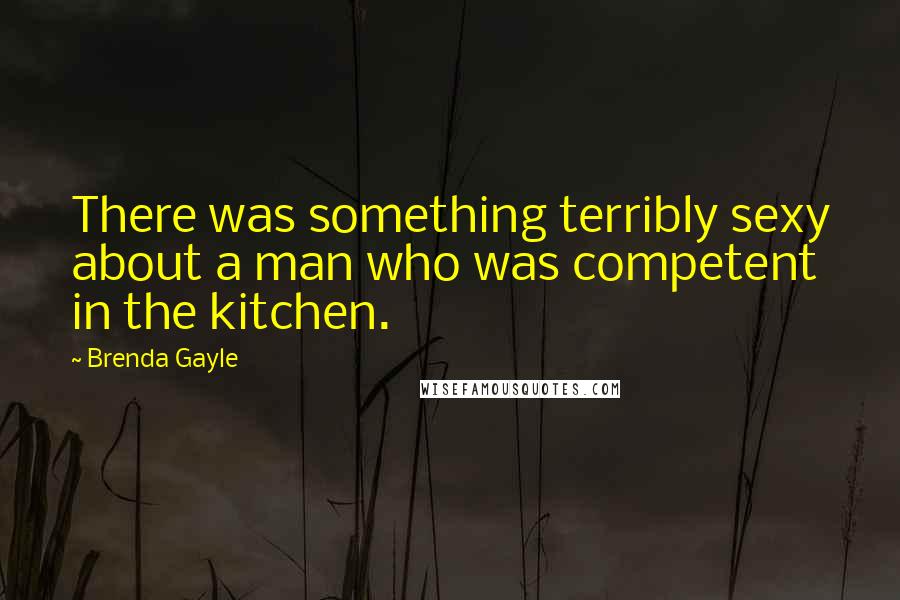 Brenda Gayle Quotes: There was something terribly sexy about a man who was competent in the kitchen.