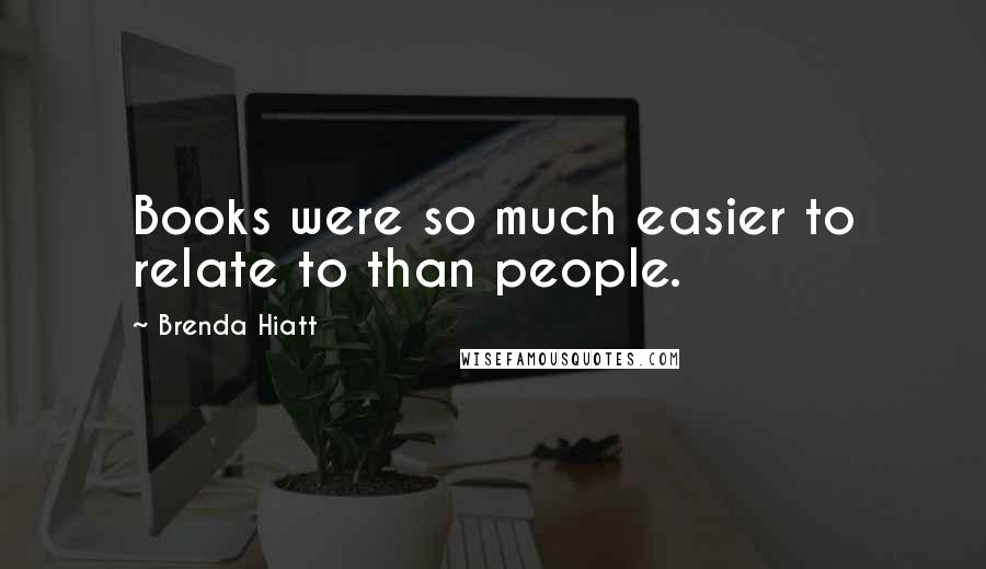 Brenda Hiatt Quotes: Books were so much easier to relate to than people.