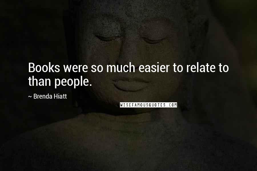 Brenda Hiatt Quotes: Books were so much easier to relate to than people.