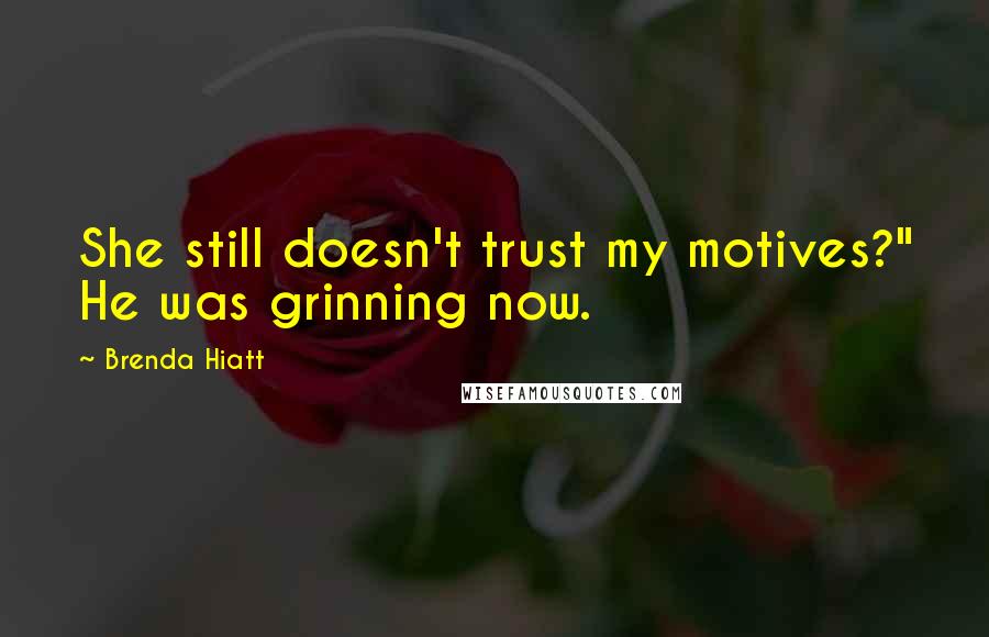 Brenda Hiatt Quotes: She still doesn't trust my motives?" He was grinning now.