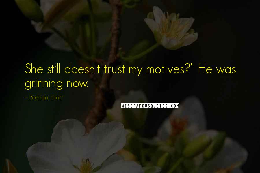 Brenda Hiatt Quotes: She still doesn't trust my motives?" He was grinning now.