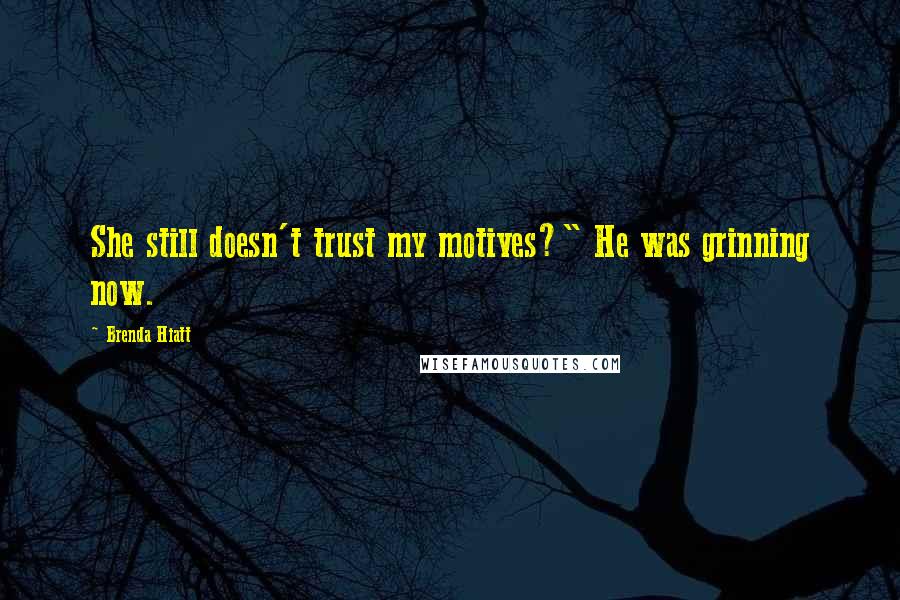 Brenda Hiatt Quotes: She still doesn't trust my motives?" He was grinning now.