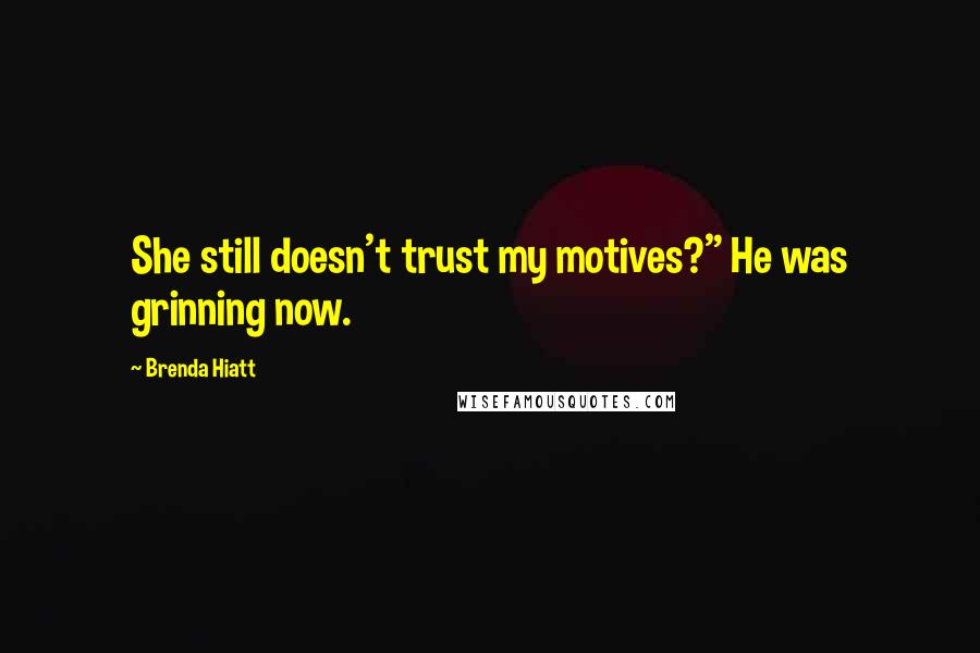 Brenda Hiatt Quotes: She still doesn't trust my motives?" He was grinning now.