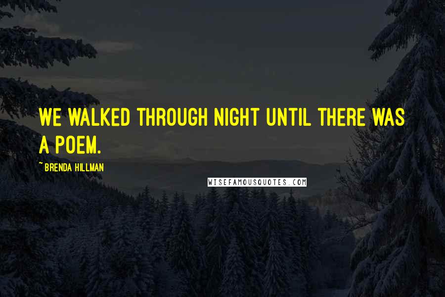 Brenda Hillman Quotes: We walked through night until there was a poem.