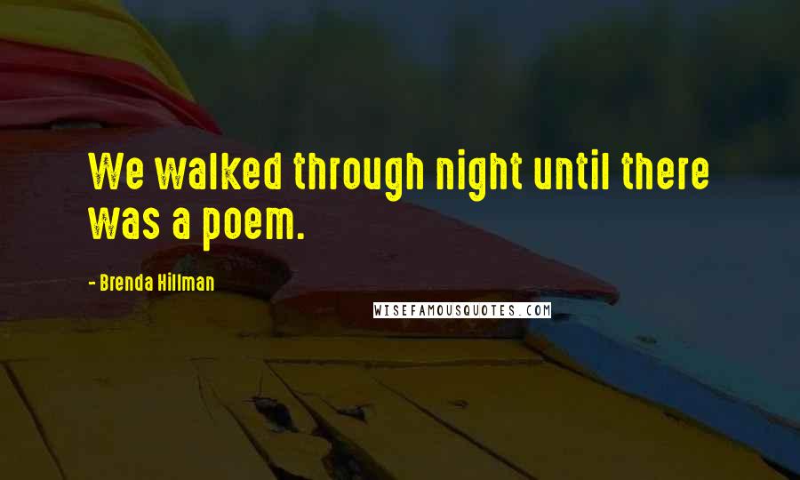 Brenda Hillman Quotes: We walked through night until there was a poem.