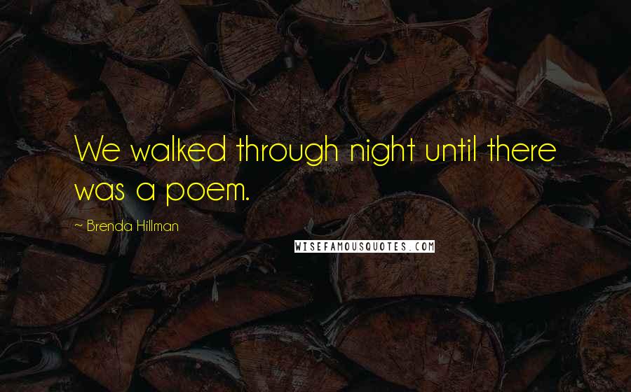 Brenda Hillman Quotes: We walked through night until there was a poem.