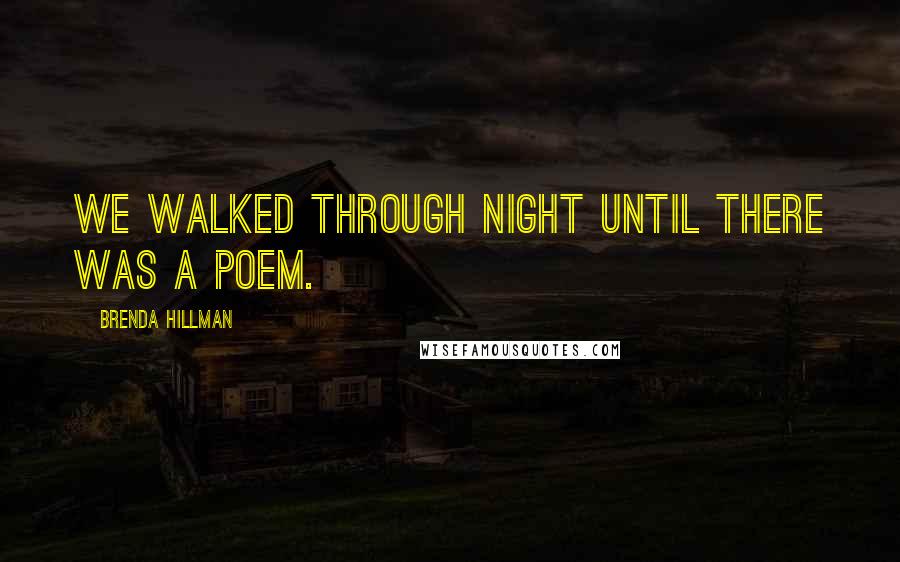 Brenda Hillman Quotes: We walked through night until there was a poem.