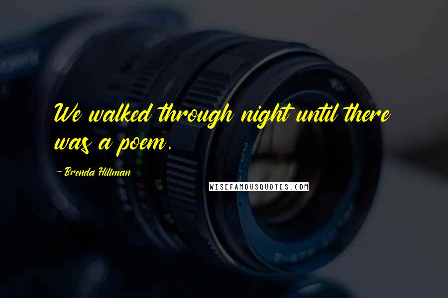 Brenda Hillman Quotes: We walked through night until there was a poem.
