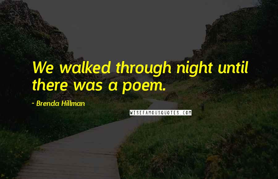 Brenda Hillman Quotes: We walked through night until there was a poem.