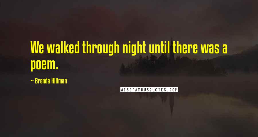 Brenda Hillman Quotes: We walked through night until there was a poem.