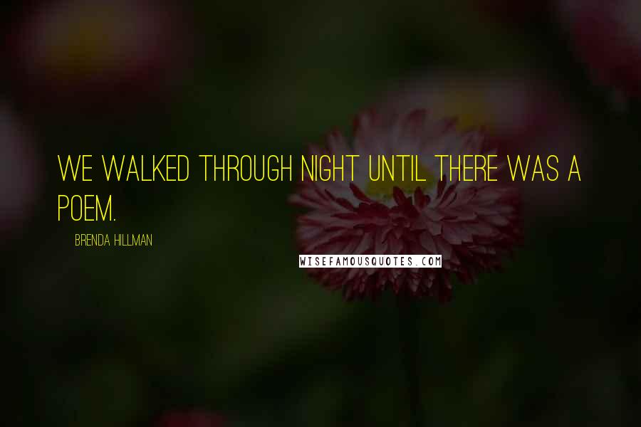 Brenda Hillman Quotes: We walked through night until there was a poem.