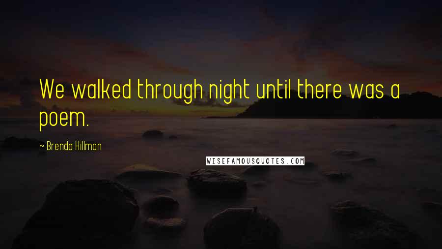 Brenda Hillman Quotes: We walked through night until there was a poem.