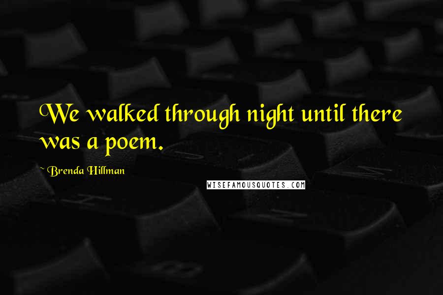 Brenda Hillman Quotes: We walked through night until there was a poem.