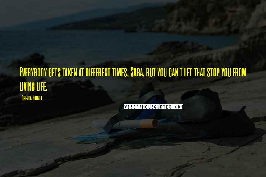 Brenda Hodnett Quotes: Everybody gets taken at different times, Sara, but you can't let that stop you from living life.