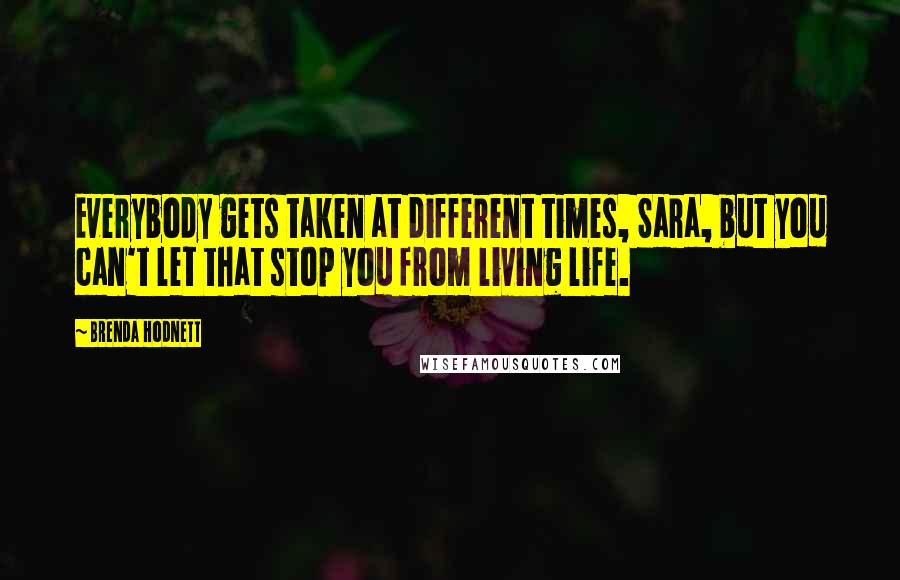 Brenda Hodnett Quotes: Everybody gets taken at different times, Sara, but you can't let that stop you from living life.