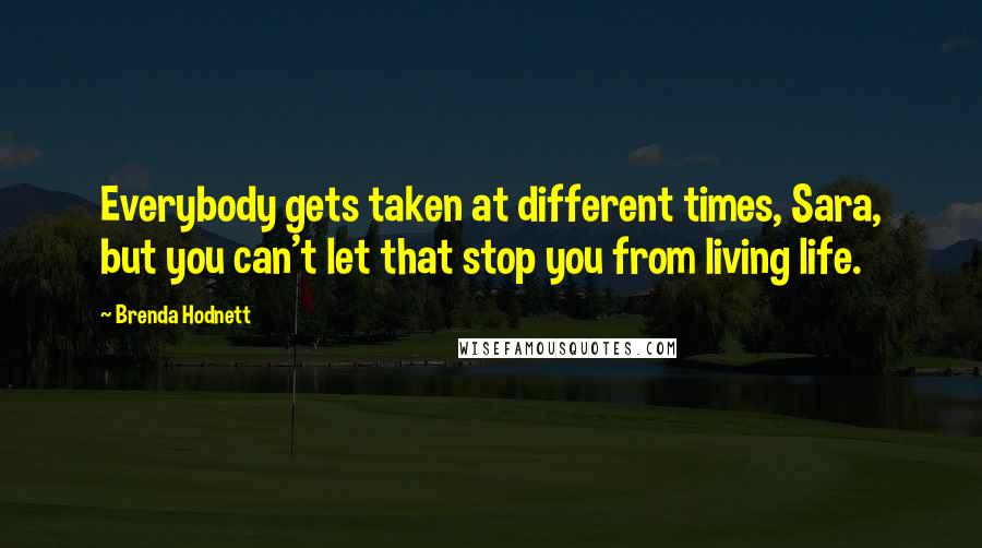 Brenda Hodnett Quotes: Everybody gets taken at different times, Sara, but you can't let that stop you from living life.