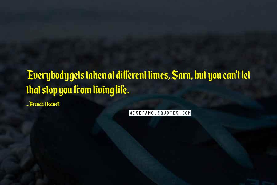 Brenda Hodnett Quotes: Everybody gets taken at different times, Sara, but you can't let that stop you from living life.