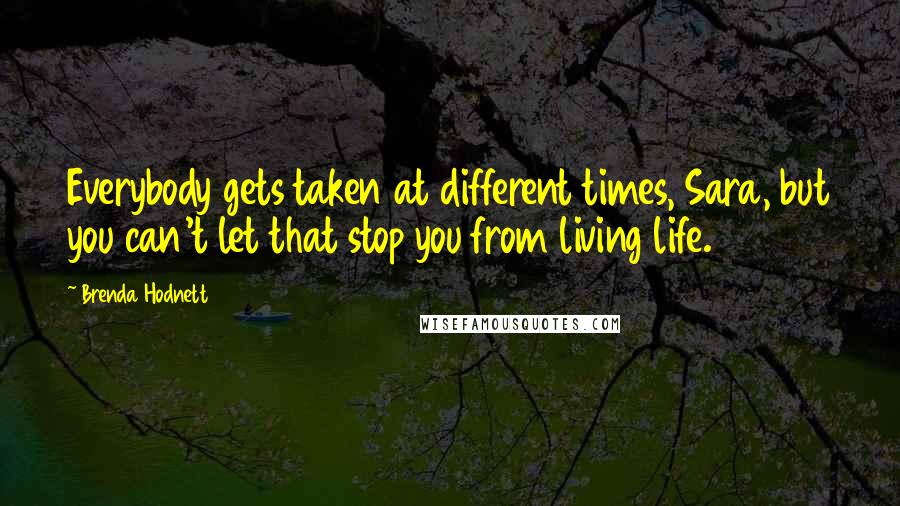 Brenda Hodnett Quotes: Everybody gets taken at different times, Sara, but you can't let that stop you from living life.