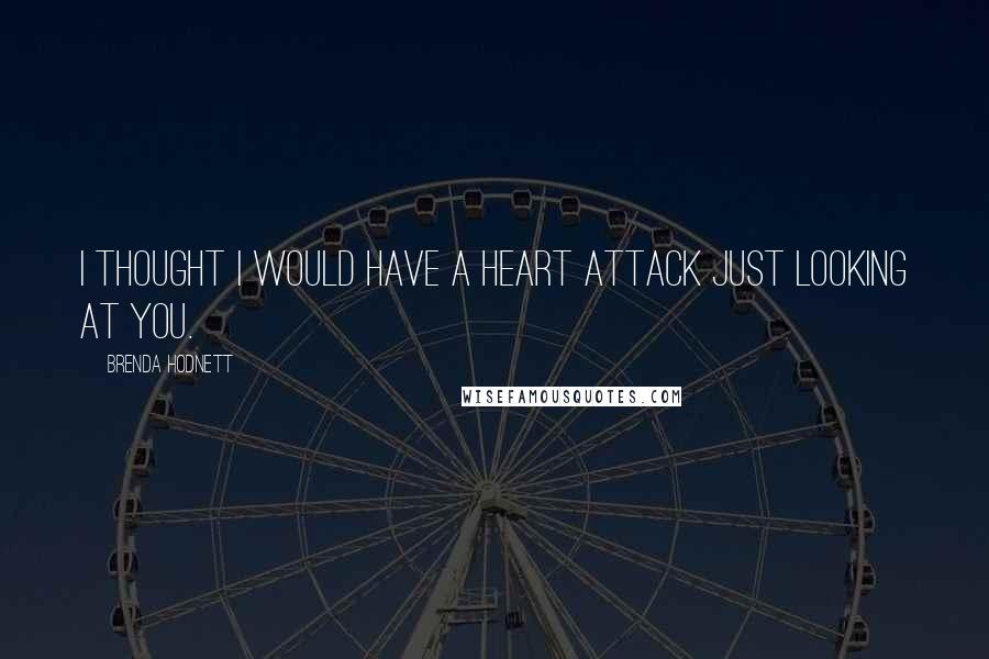 Brenda Hodnett Quotes: I thought I would have a heart attack just looking at you.