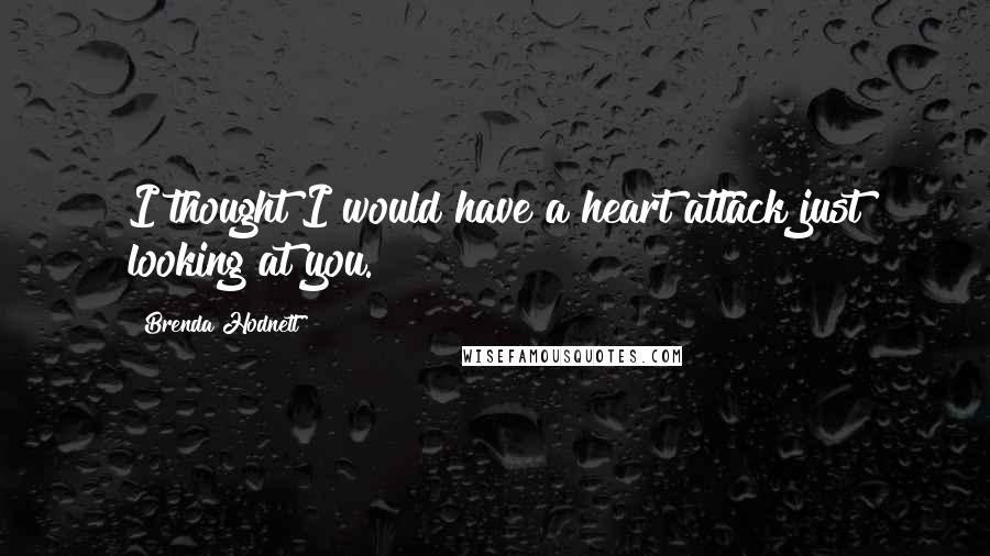 Brenda Hodnett Quotes: I thought I would have a heart attack just looking at you.