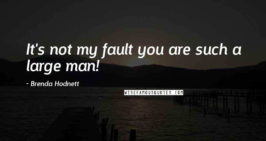 Brenda Hodnett Quotes: It's not my fault you are such a large man!