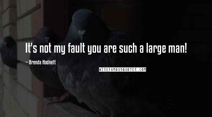 Brenda Hodnett Quotes: It's not my fault you are such a large man!