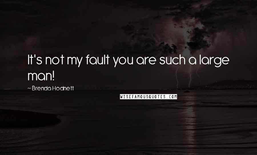 Brenda Hodnett Quotes: It's not my fault you are such a large man!