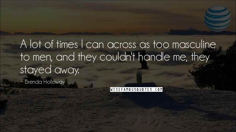Brenda Holloway Quotes: A lot of times I can across as too masculine to men, and they couldn't handle me, they stayed away.