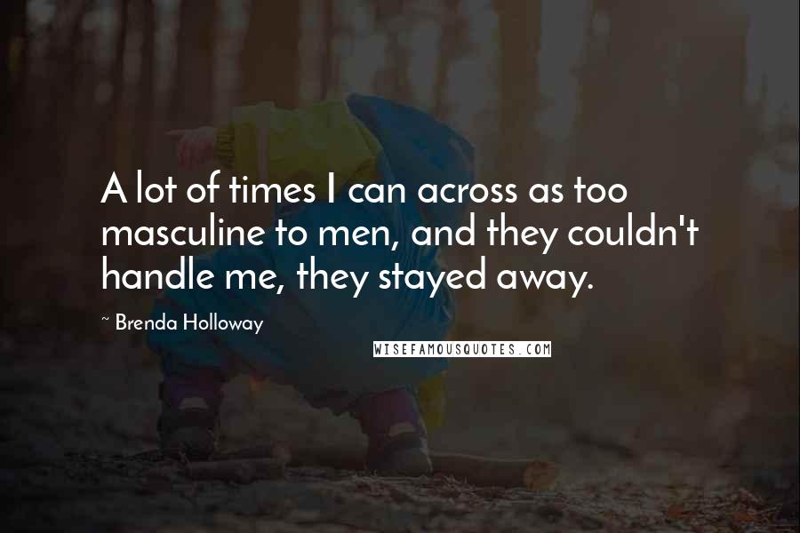 Brenda Holloway Quotes: A lot of times I can across as too masculine to men, and they couldn't handle me, they stayed away.
