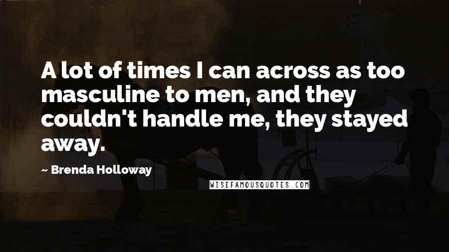 Brenda Holloway Quotes: A lot of times I can across as too masculine to men, and they couldn't handle me, they stayed away.