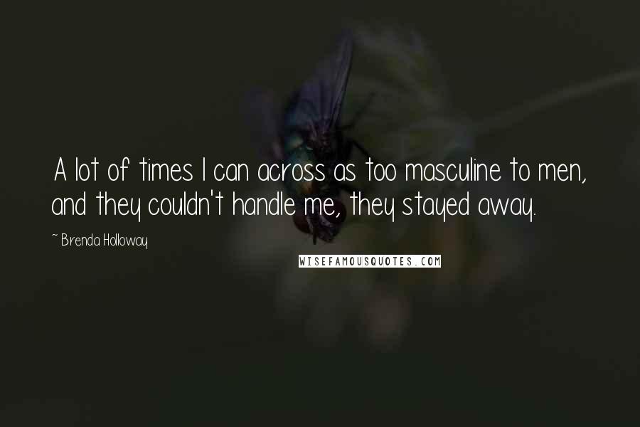 Brenda Holloway Quotes: A lot of times I can across as too masculine to men, and they couldn't handle me, they stayed away.