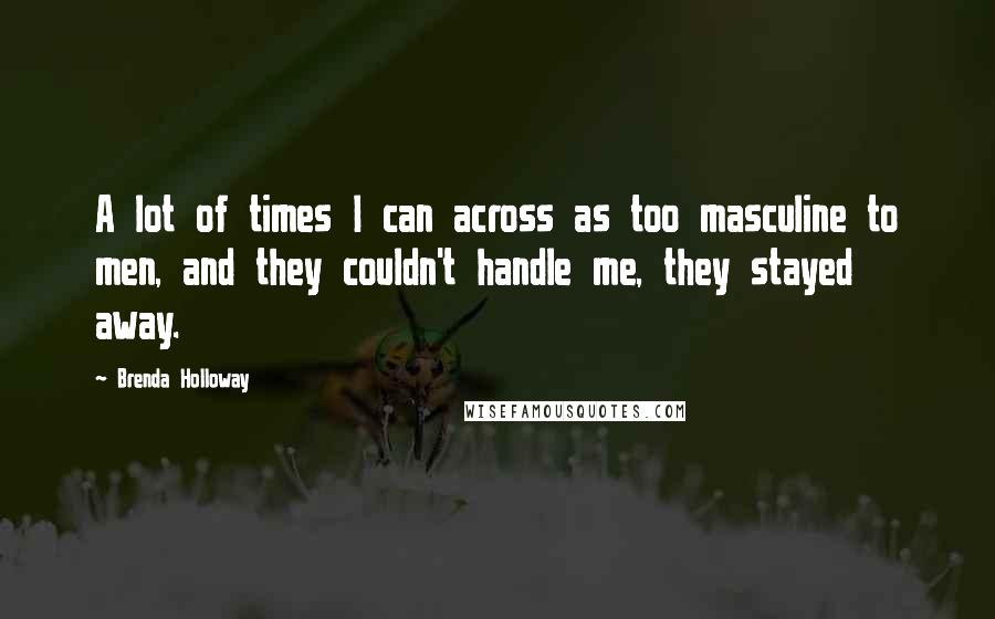 Brenda Holloway Quotes: A lot of times I can across as too masculine to men, and they couldn't handle me, they stayed away.