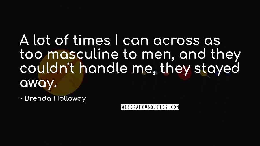 Brenda Holloway Quotes: A lot of times I can across as too masculine to men, and they couldn't handle me, they stayed away.