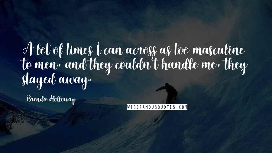 Brenda Holloway Quotes: A lot of times I can across as too masculine to men, and they couldn't handle me, they stayed away.