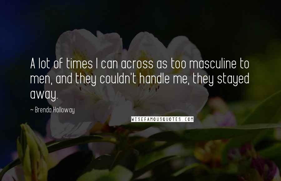 Brenda Holloway Quotes: A lot of times I can across as too masculine to men, and they couldn't handle me, they stayed away.