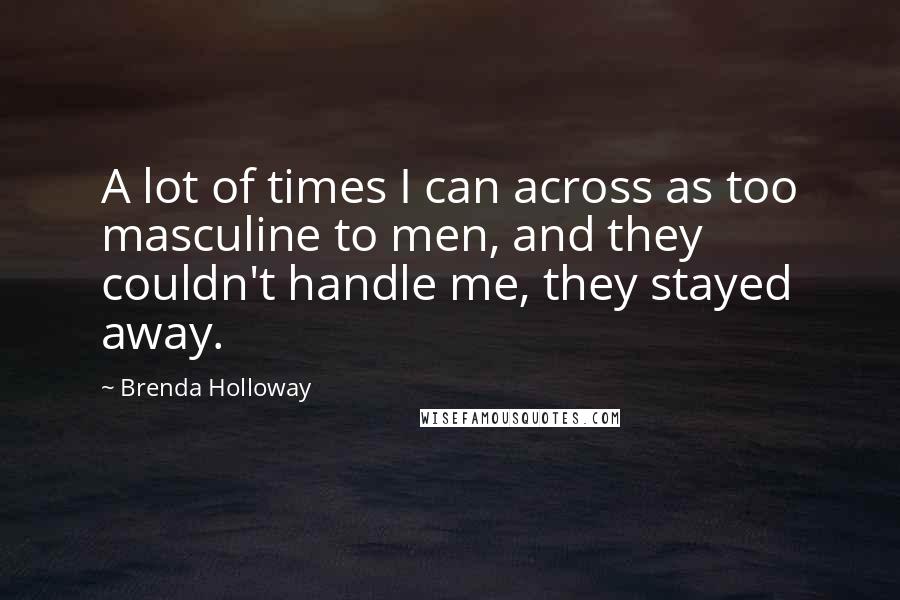 Brenda Holloway Quotes: A lot of times I can across as too masculine to men, and they couldn't handle me, they stayed away.
