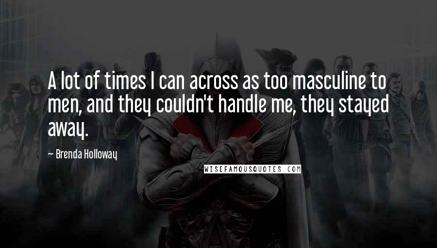 Brenda Holloway Quotes: A lot of times I can across as too masculine to men, and they couldn't handle me, they stayed away.