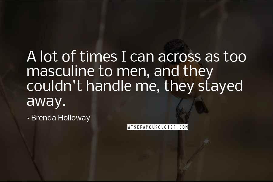 Brenda Holloway Quotes: A lot of times I can across as too masculine to men, and they couldn't handle me, they stayed away.