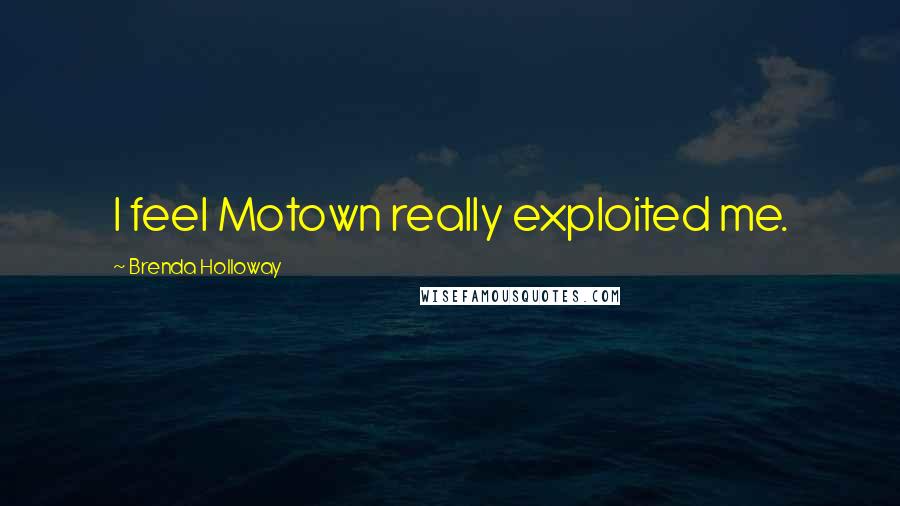 Brenda Holloway Quotes: I feel Motown really exploited me.