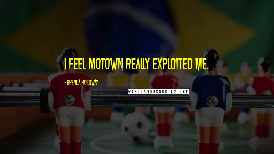 Brenda Holloway Quotes: I feel Motown really exploited me.