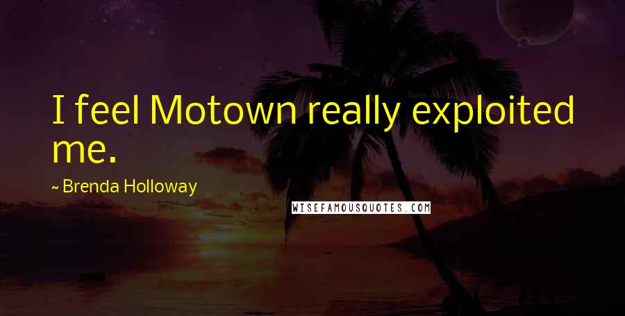 Brenda Holloway Quotes: I feel Motown really exploited me.